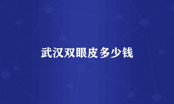 武汉双眼皮多少钱