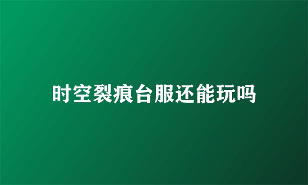 时空裂痕台服还能玩吗