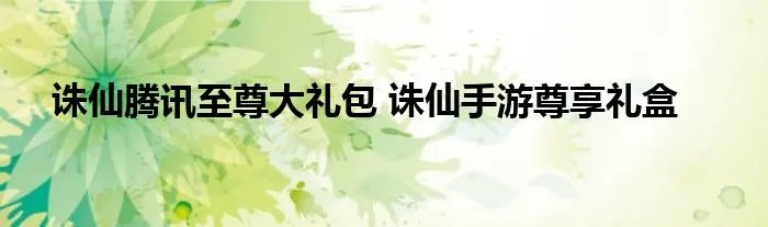 诛仙腾讯至尊大礼包 诛仙手游尊享礼盒