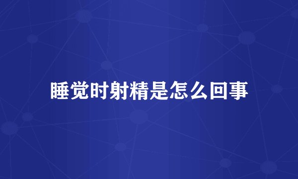 睡觉时射精是怎么回事