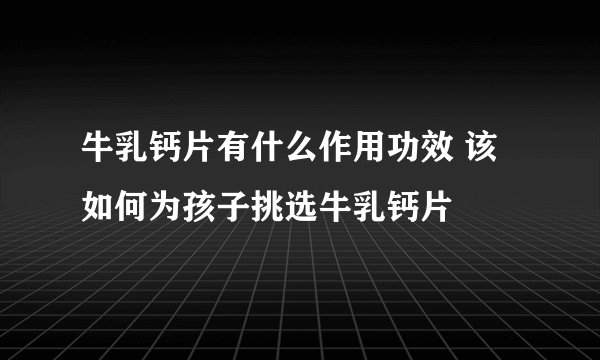 牛乳钙片有什么作用功效 该如何为孩子挑选牛乳钙片