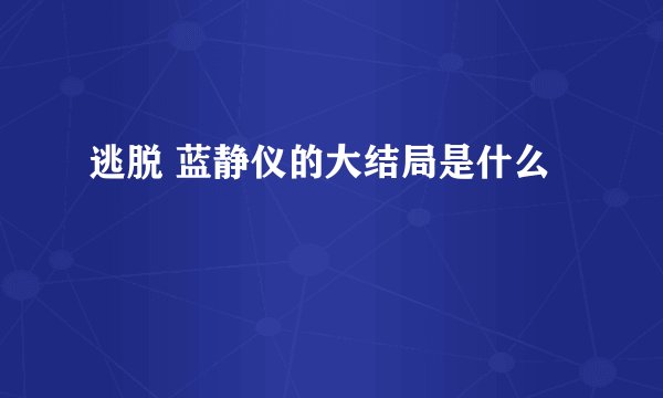 逃脱 蓝静仪的大结局是什么