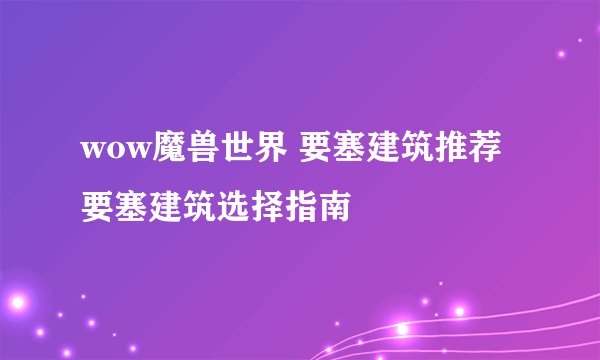 wow魔兽世界 要塞建筑推荐 要塞建筑选择指南