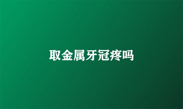取金属牙冠疼吗