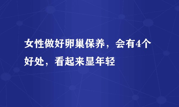 女性做好卵巢保养，会有4个好处，看起来显年轻