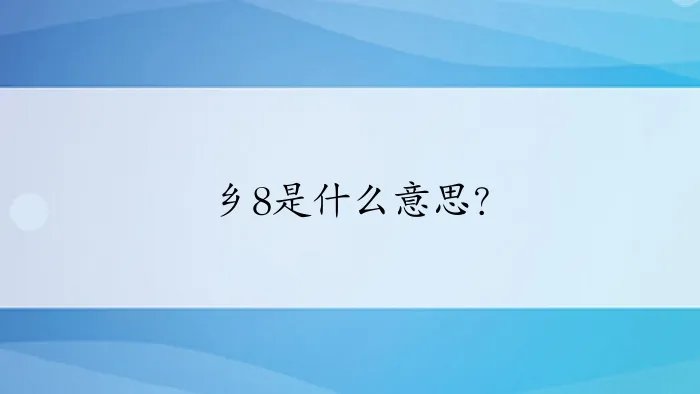 乡8是什么意思？
