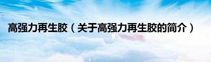 高强力再生胶（关于高强力再生胶的简介）