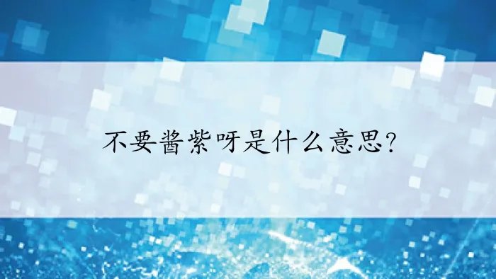 不要酱紫呀是什么意思？