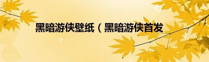 黑暗游侠壁纸（黑暗游侠首发