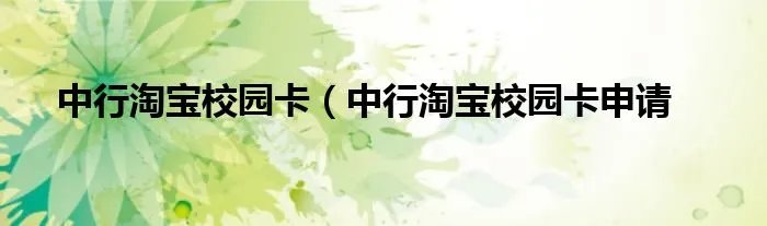 中行淘宝校园卡（中行淘宝校园卡申请