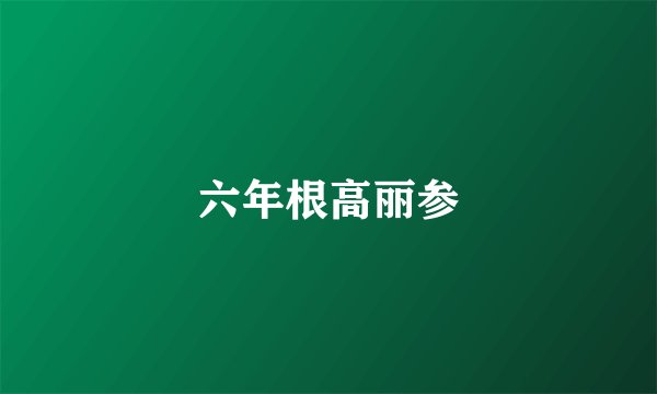 六年根高丽参