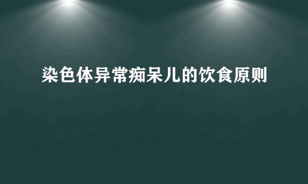 染色体异常痴呆儿的饮食原则