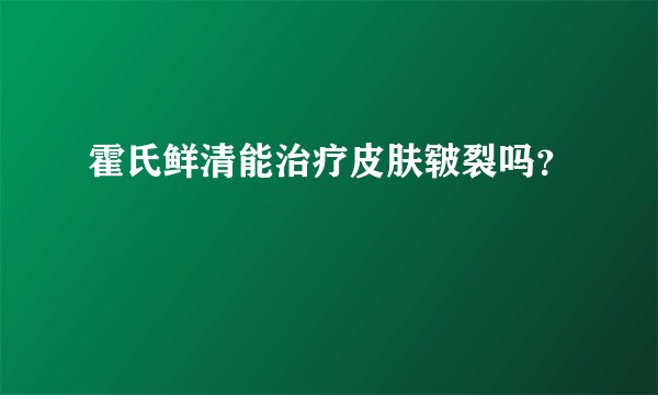 霍氏鲜清能治疗皮肤皲裂吗？