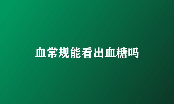血常规能看出血糖吗