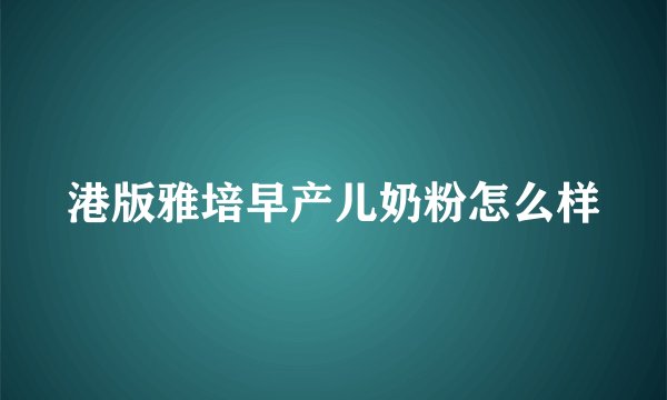 港版雅培早产儿奶粉怎么样