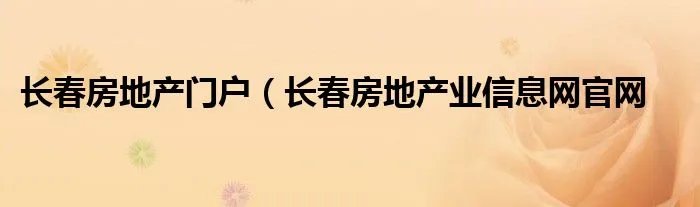 长春房地产门户（长春房地产业信息网官网