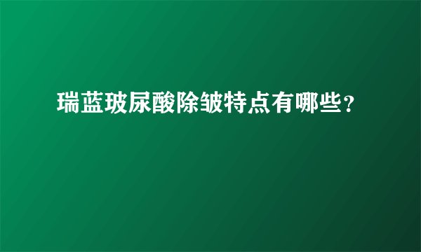 瑞蓝玻尿酸除皱特点有哪些？