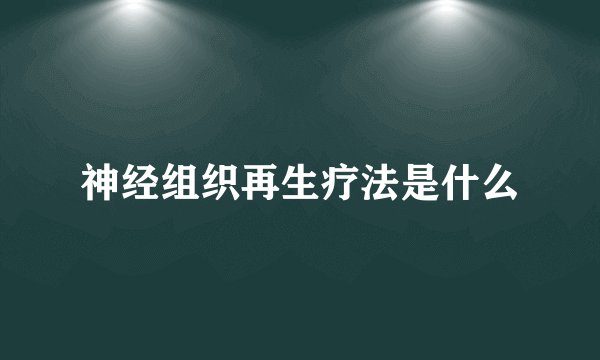 神经组织再生疗法是什么