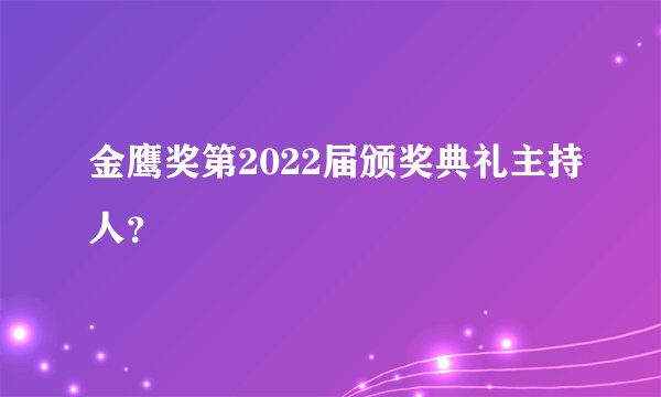 金鹰奖第2022届颁奖典礼主持人？