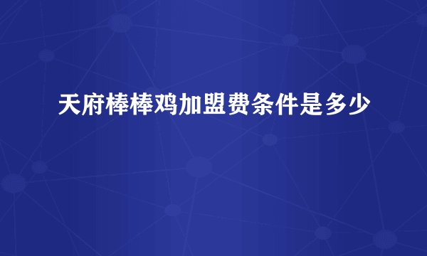 天府棒棒鸡加盟费条件是多少