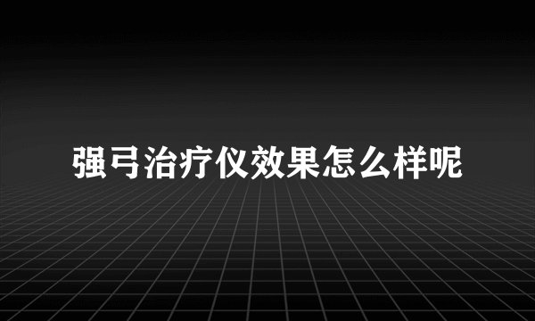 强弓治疗仪效果怎么样呢