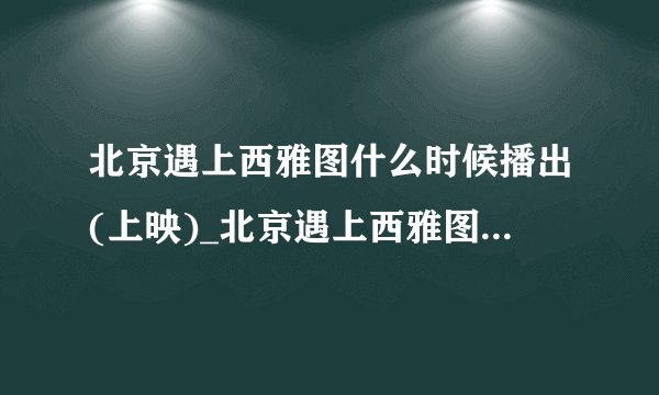 北京遇上西雅图什么时候播出(上映)_北京遇上西雅图播出|上映时间_电视剧《北京遇上西雅图》-你知道吗