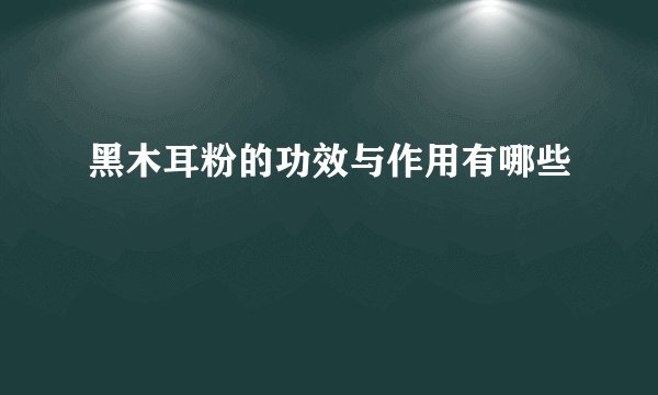 黑木耳粉的功效与作用有哪些