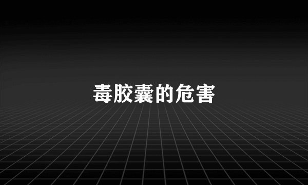 毒胶囊的危害