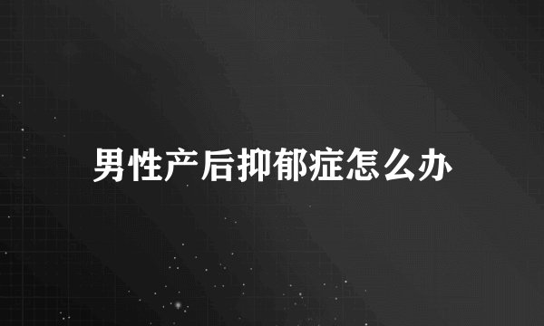 男性产后抑郁症怎么办