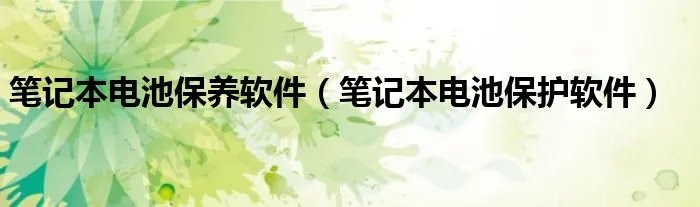 笔记本电池保养软件（笔记本电池保护软件）