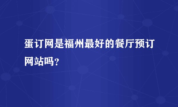 蛋订网是福州最好的餐厅预订网站吗？