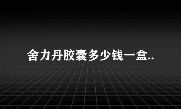 舍力丹胶囊多少钱一盒..