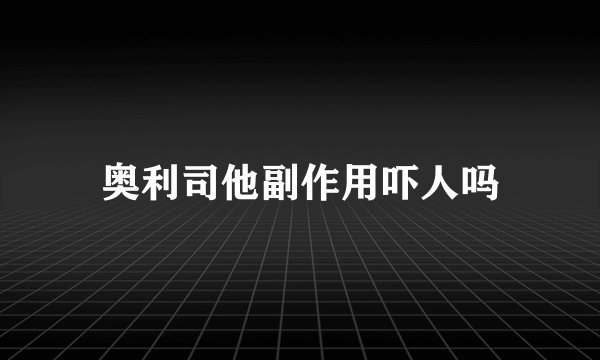 奥利司他副作用吓人吗