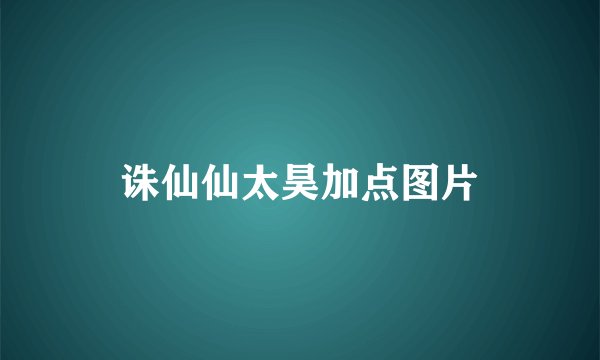诛仙仙太昊加点图片
