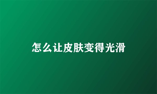 怎么让皮肤变得光滑
