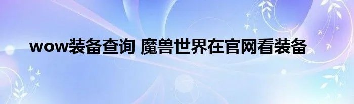 wow装备查询 魔兽世界在官网看装备
