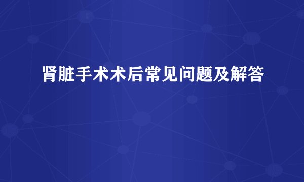 肾脏手术术后常见问题及解答