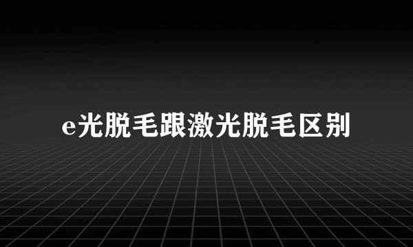 e光脱毛跟激光脱毛区别