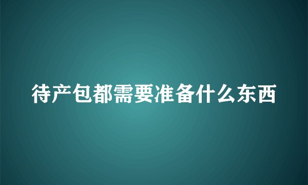 待产包都需要准备什么东西