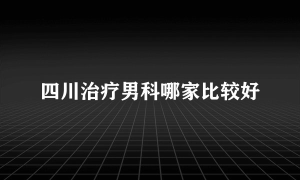 四川治疗男科哪家比较好