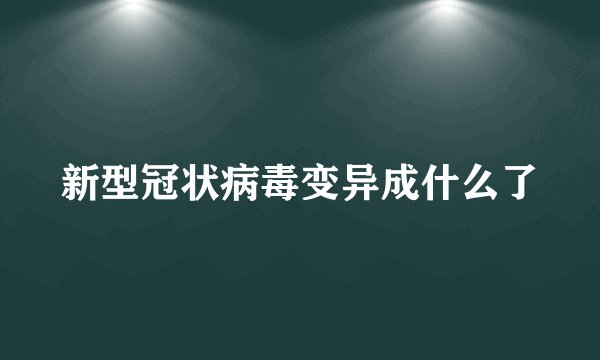 新型冠状病毒变异成什么了
