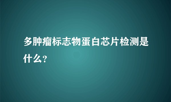 多肿瘤标志物蛋白芯片检测是什么？