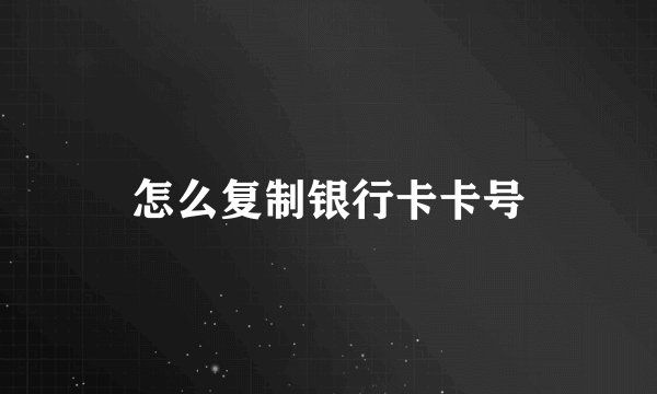 怎么复制银行卡卡号