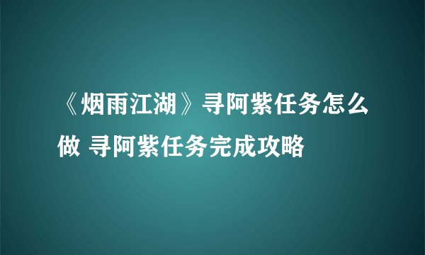 《烟雨江湖》寻阿紫任务怎么做 寻阿紫任务完成攻略