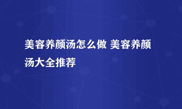 美容养颜汤怎么做 美容养颜汤大全推荐