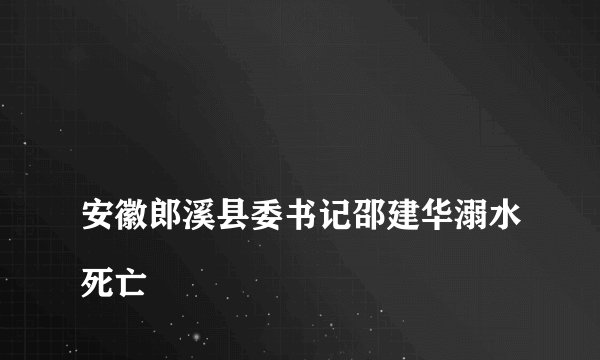 
安徽郎溪县委书记邵建华溺水死亡
