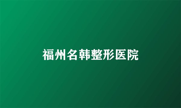 福州名韩整形医院