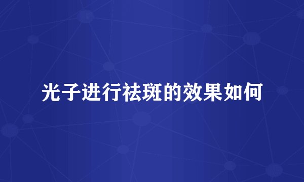 光子进行祛斑的效果如何