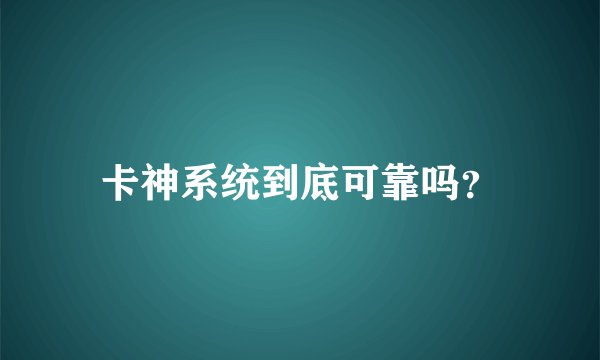 卡神系统到底可靠吗?