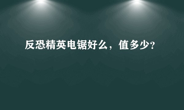 反恐精英电锯好么，值多少？